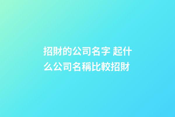 招財的公司名字 起什么公司名稱比較招財